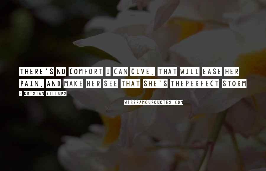 Kristan Billups Quotes: There's no comfort I can give, that will ease her pain, and make her see that she's theperfect storm