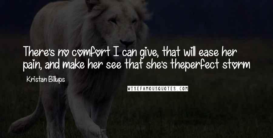 Kristan Billups Quotes: There's no comfort I can give, that will ease her pain, and make her see that she's theperfect storm