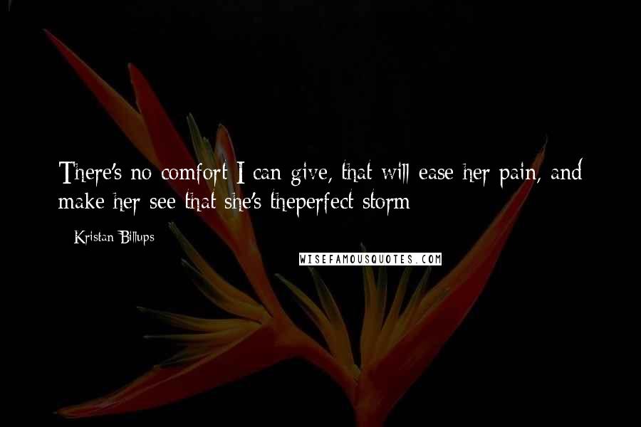 Kristan Billups Quotes: There's no comfort I can give, that will ease her pain, and make her see that she's theperfect storm