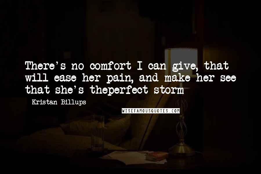 Kristan Billups Quotes: There's no comfort I can give, that will ease her pain, and make her see that she's theperfect storm