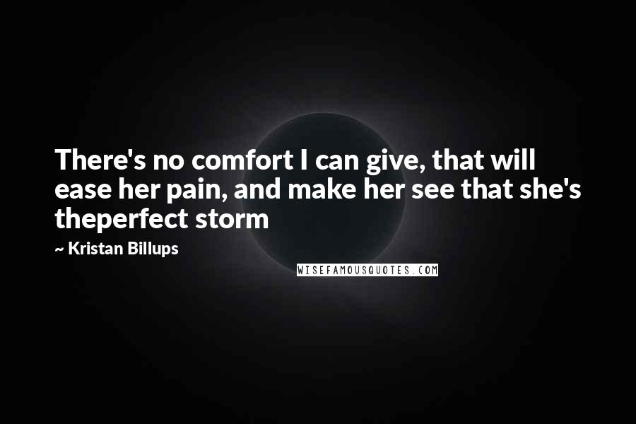 Kristan Billups Quotes: There's no comfort I can give, that will ease her pain, and make her see that she's theperfect storm