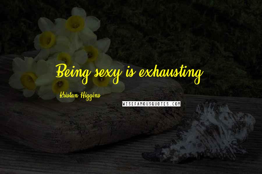 Kristan Higgins Quotes: Being sexy is exhausting.