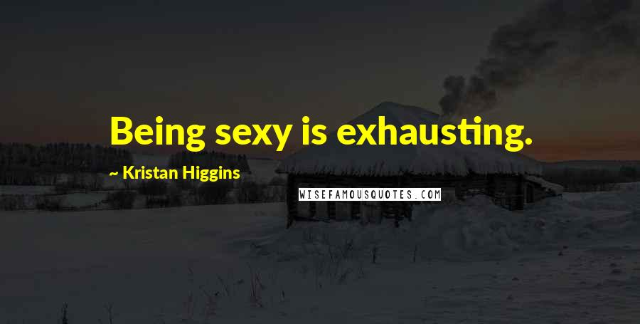 Kristan Higgins Quotes: Being sexy is exhausting.
