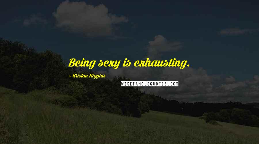 Kristan Higgins Quotes: Being sexy is exhausting.