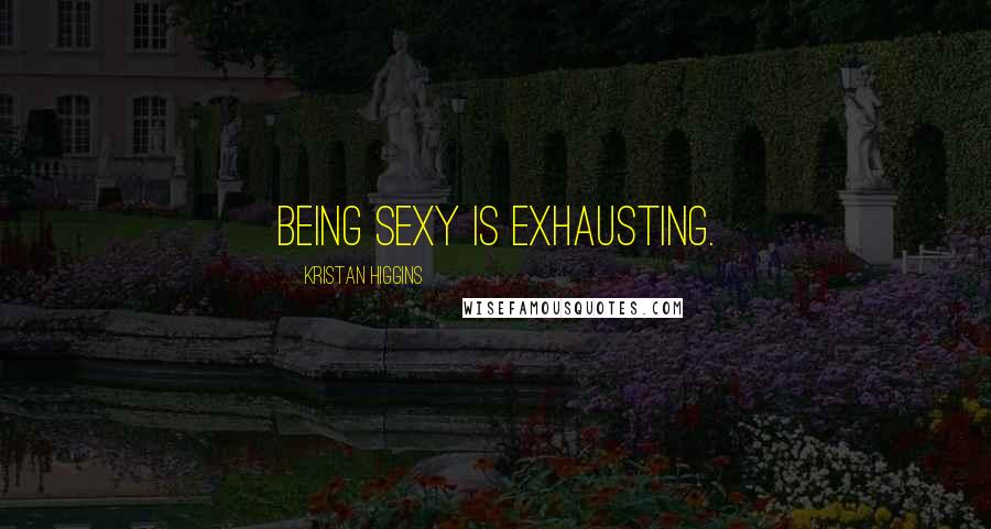 Kristan Higgins Quotes: Being sexy is exhausting.