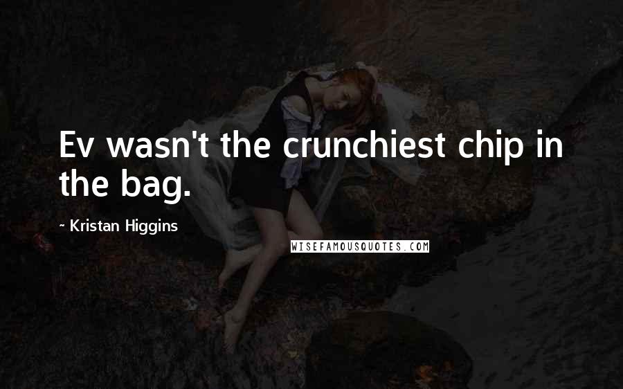 Kristan Higgins Quotes: Ev wasn't the crunchiest chip in the bag.