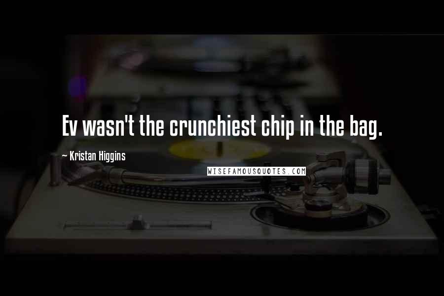 Kristan Higgins Quotes: Ev wasn't the crunchiest chip in the bag.
