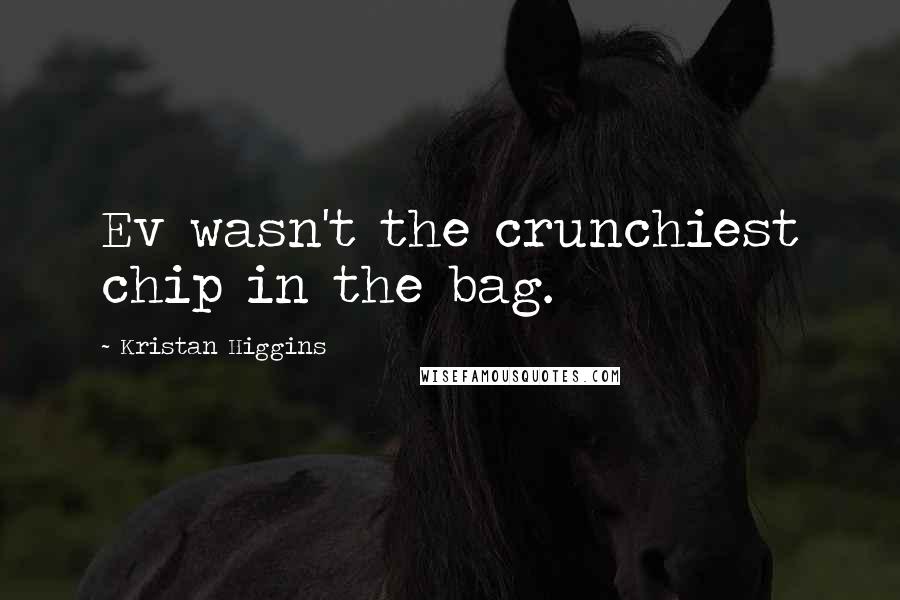 Kristan Higgins Quotes: Ev wasn't the crunchiest chip in the bag.