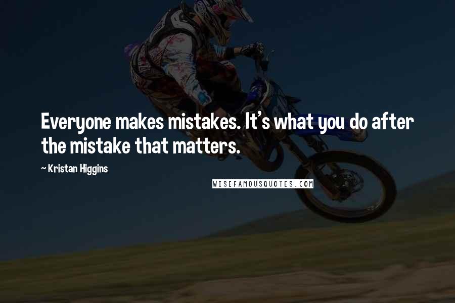 Kristan Higgins Quotes: Everyone makes mistakes. It's what you do after the mistake that matters.