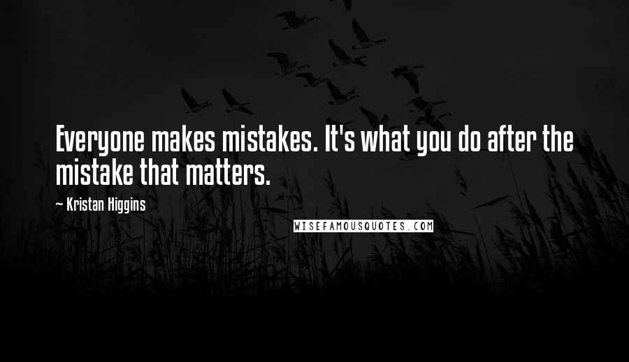 Kristan Higgins Quotes: Everyone makes mistakes. It's what you do after the mistake that matters.
