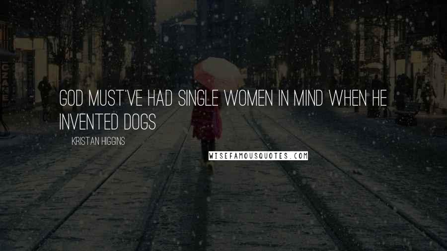 Kristan Higgins Quotes: God must've had single women in mind when he invented dogs