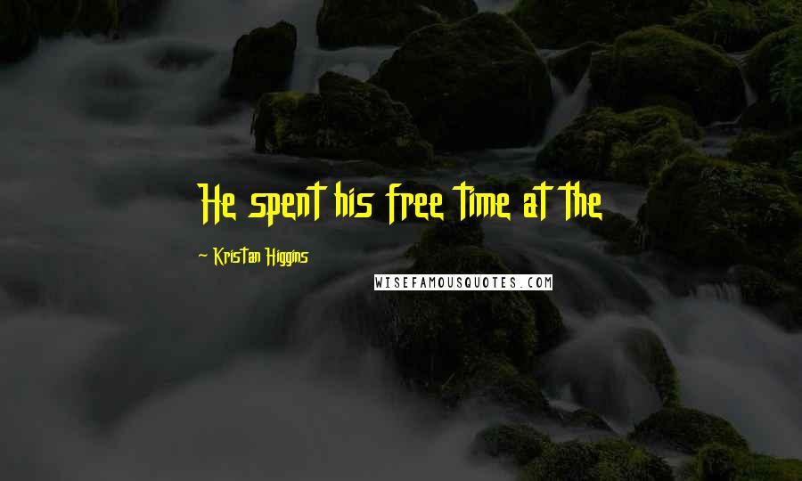 Kristan Higgins Quotes: He spent his free time at the