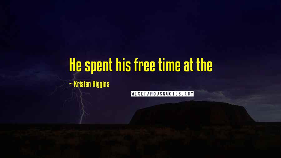 Kristan Higgins Quotes: He spent his free time at the