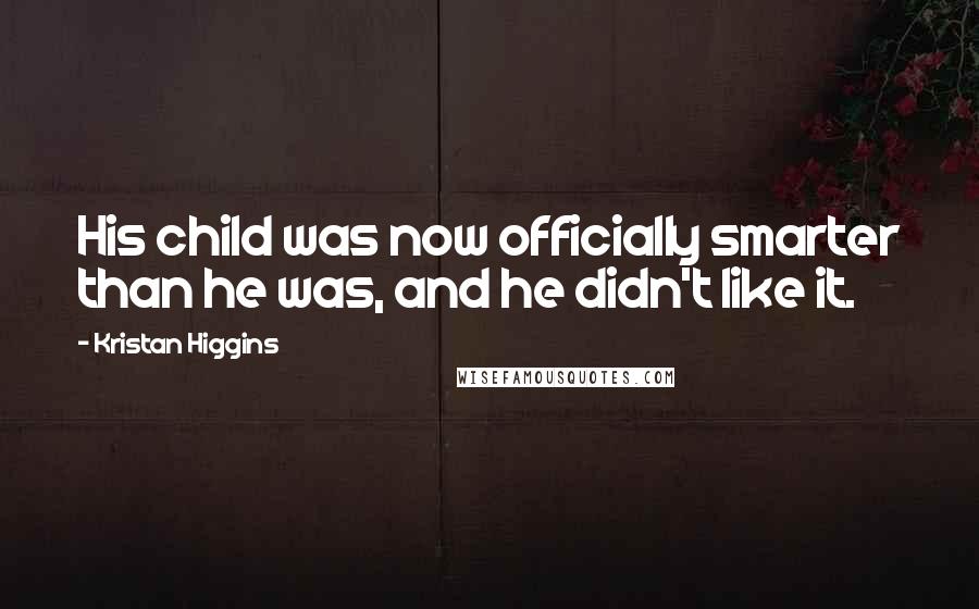 Kristan Higgins Quotes: His child was now officially smarter than he was, and he didn't like it.