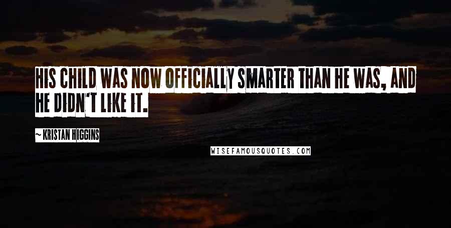 Kristan Higgins Quotes: His child was now officially smarter than he was, and he didn't like it.