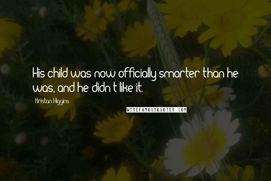 Kristan Higgins Quotes: His child was now officially smarter than he was, and he didn't like it.