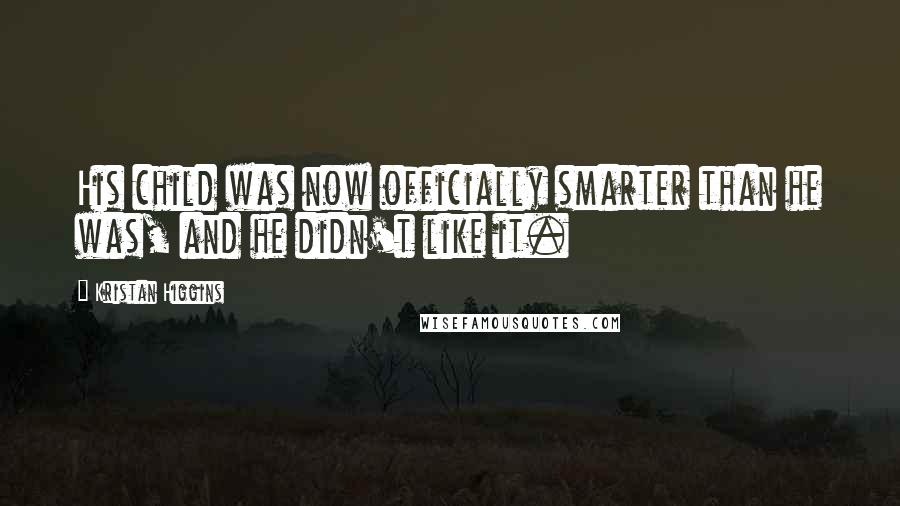 Kristan Higgins Quotes: His child was now officially smarter than he was, and he didn't like it.