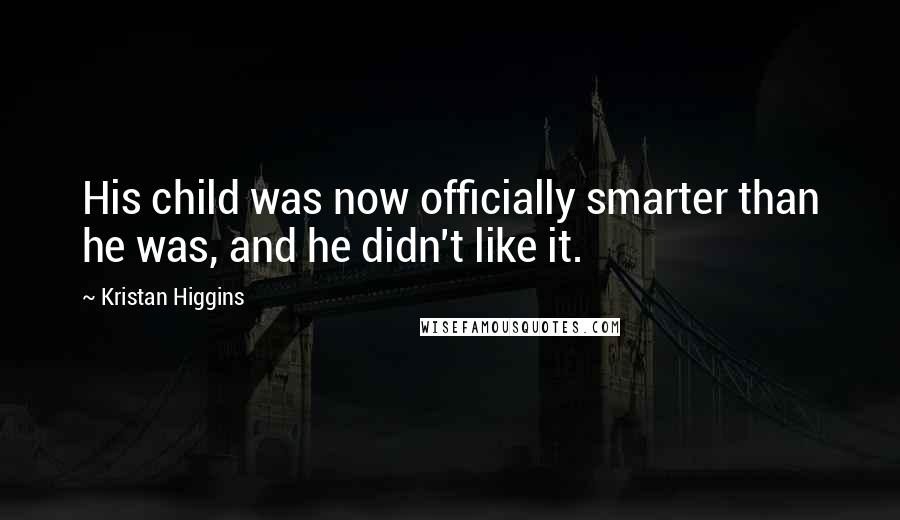 Kristan Higgins Quotes: His child was now officially smarter than he was, and he didn't like it.