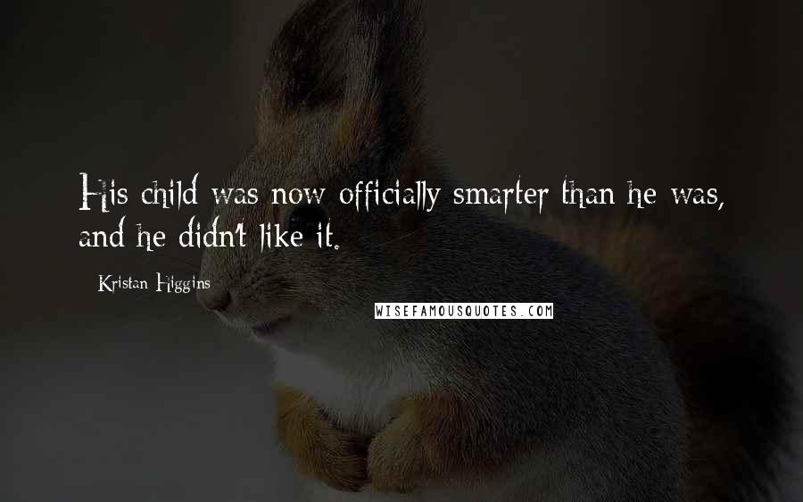 Kristan Higgins Quotes: His child was now officially smarter than he was, and he didn't like it.