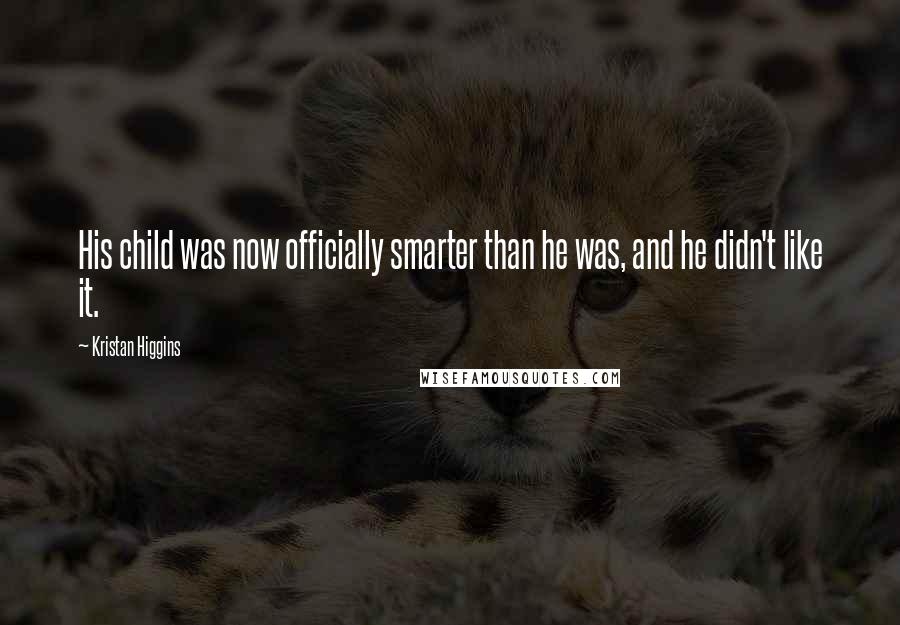 Kristan Higgins Quotes: His child was now officially smarter than he was, and he didn't like it.
