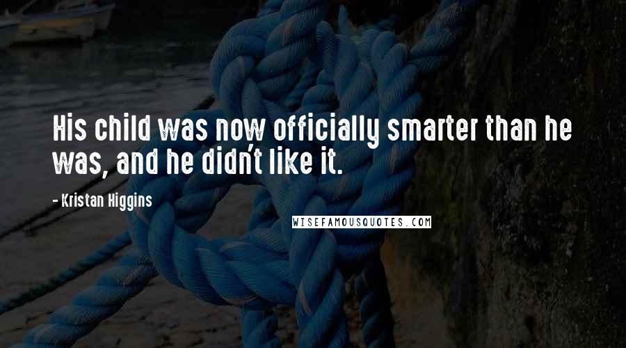 Kristan Higgins Quotes: His child was now officially smarter than he was, and he didn't like it.
