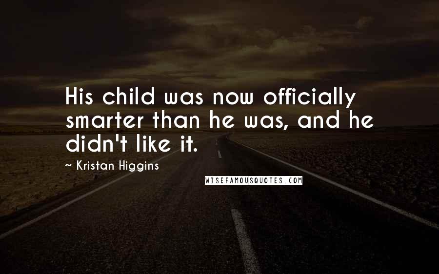 Kristan Higgins Quotes: His child was now officially smarter than he was, and he didn't like it.
