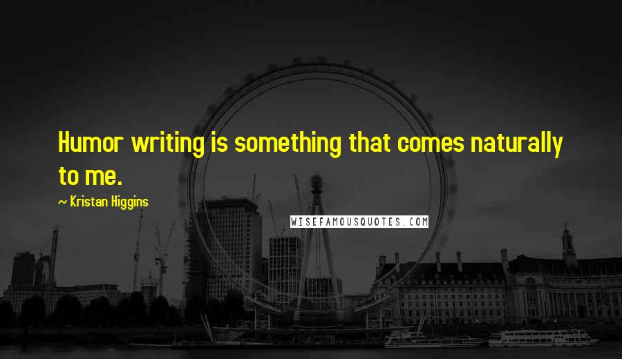 Kristan Higgins Quotes: Humor writing is something that comes naturally to me.