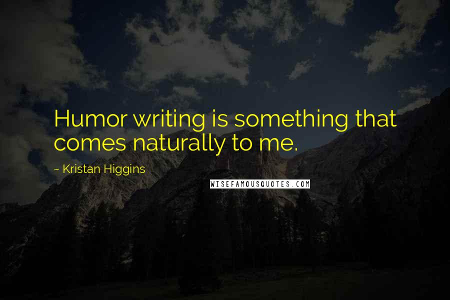 Kristan Higgins Quotes: Humor writing is something that comes naturally to me.