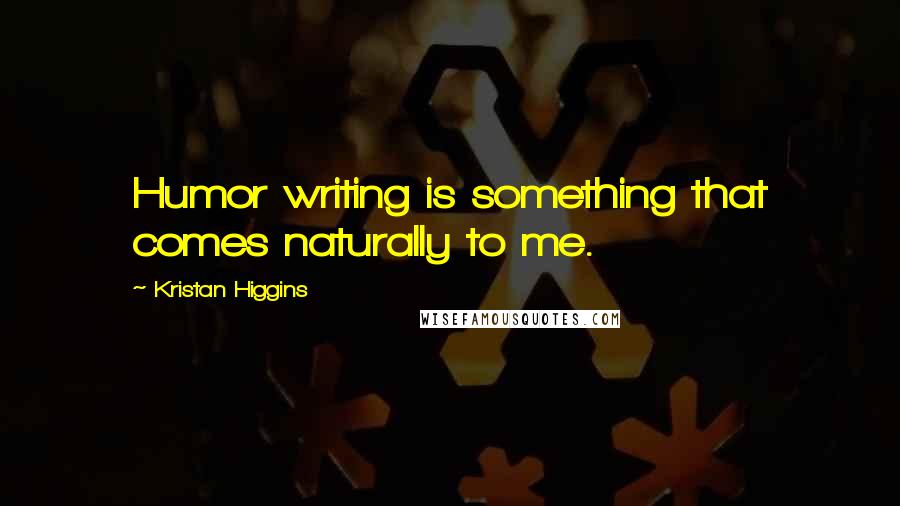 Kristan Higgins Quotes: Humor writing is something that comes naturally to me.