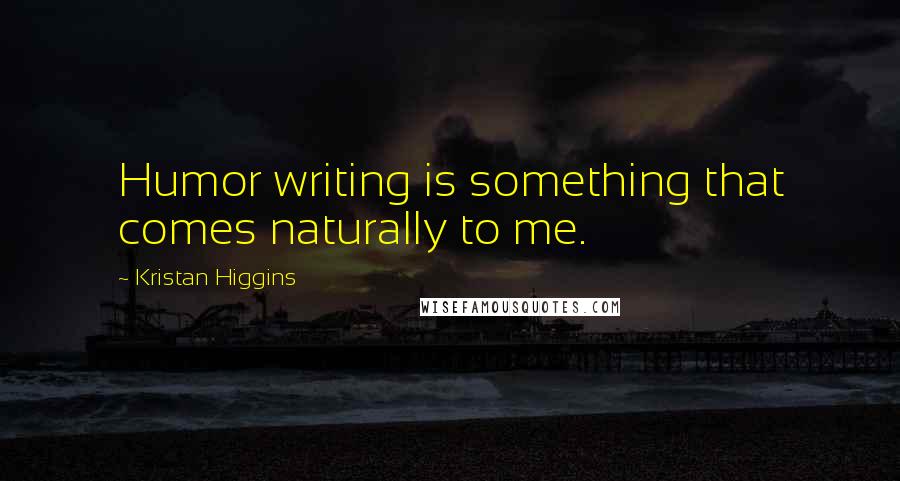 Kristan Higgins Quotes: Humor writing is something that comes naturally to me.