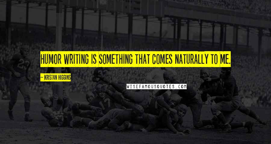 Kristan Higgins Quotes: Humor writing is something that comes naturally to me.