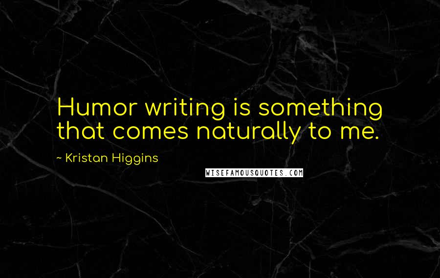 Kristan Higgins Quotes: Humor writing is something that comes naturally to me.