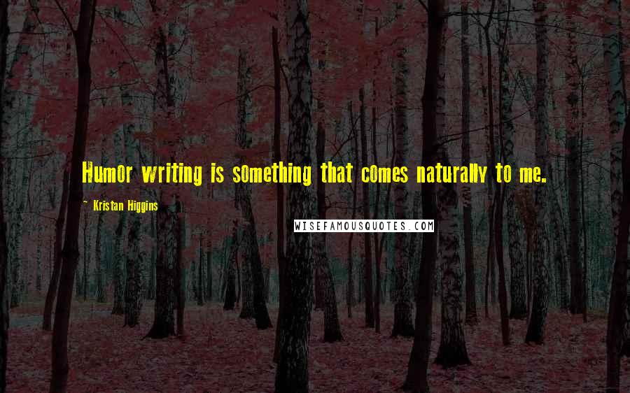 Kristan Higgins Quotes: Humor writing is something that comes naturally to me.