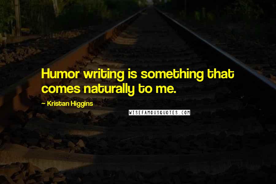 Kristan Higgins Quotes: Humor writing is something that comes naturally to me.