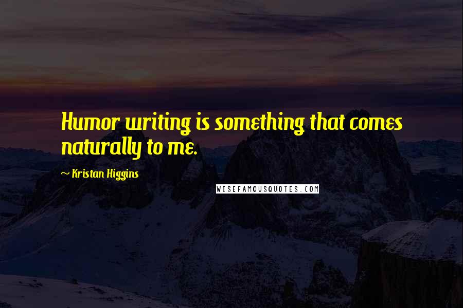 Kristan Higgins Quotes: Humor writing is something that comes naturally to me.