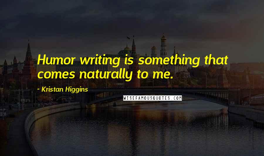 Kristan Higgins Quotes: Humor writing is something that comes naturally to me.