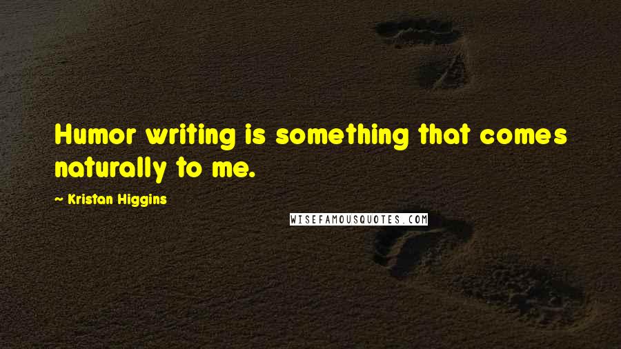 Kristan Higgins Quotes: Humor writing is something that comes naturally to me.