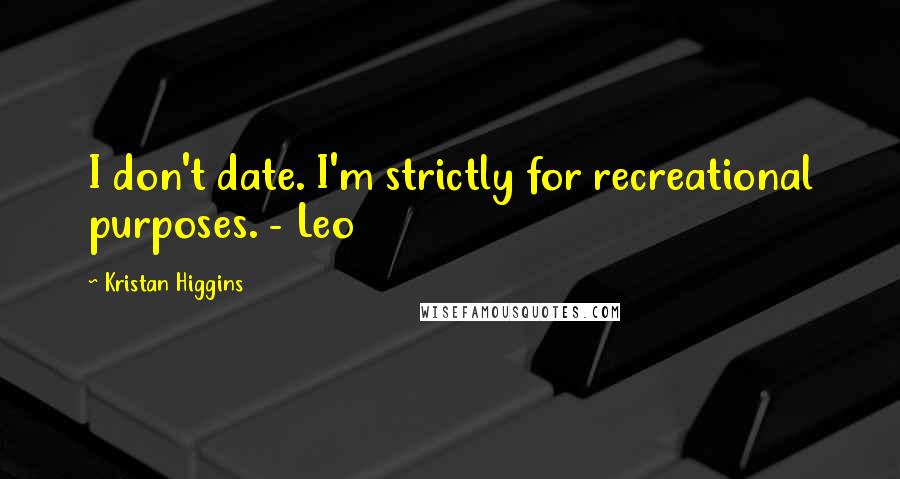 Kristan Higgins Quotes: I don't date. I'm strictly for recreational purposes. - Leo