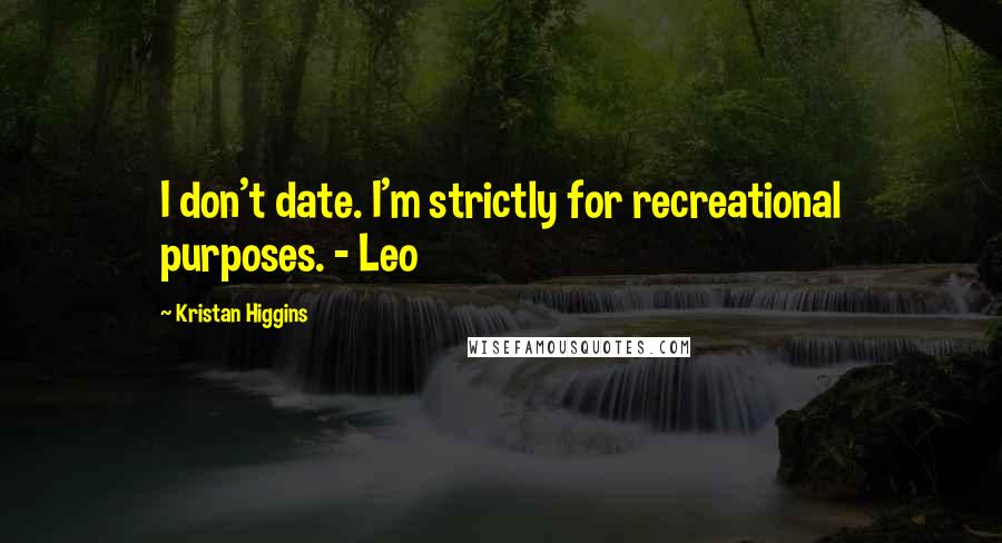 Kristan Higgins Quotes: I don't date. I'm strictly for recreational purposes. - Leo