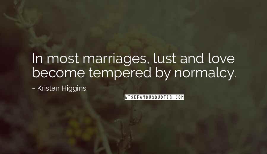 Kristan Higgins Quotes: In most marriages, lust and love become tempered by normalcy.