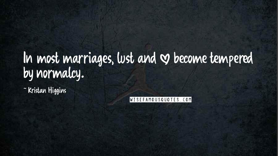 Kristan Higgins Quotes: In most marriages, lust and love become tempered by normalcy.