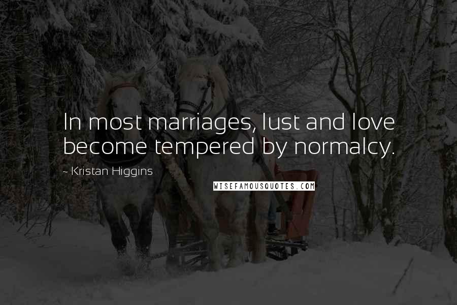 Kristan Higgins Quotes: In most marriages, lust and love become tempered by normalcy.