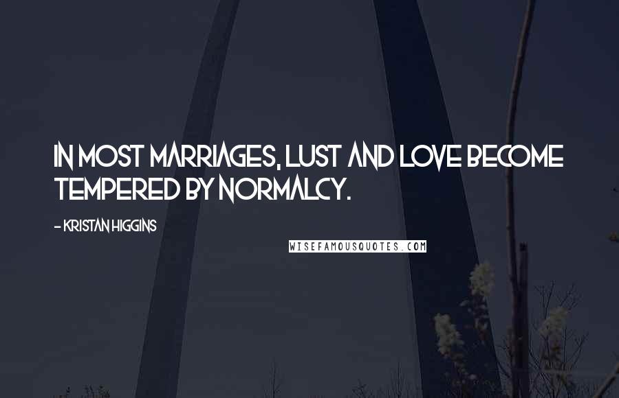 Kristan Higgins Quotes: In most marriages, lust and love become tempered by normalcy.