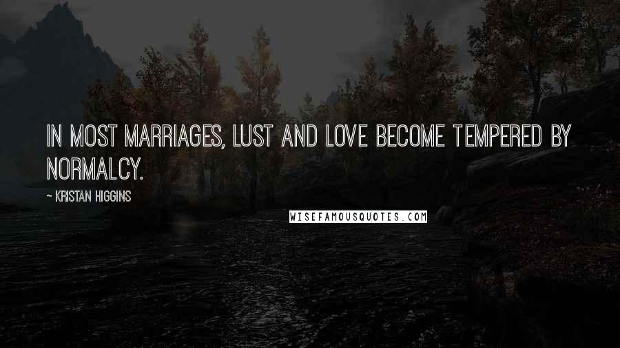 Kristan Higgins Quotes: In most marriages, lust and love become tempered by normalcy.