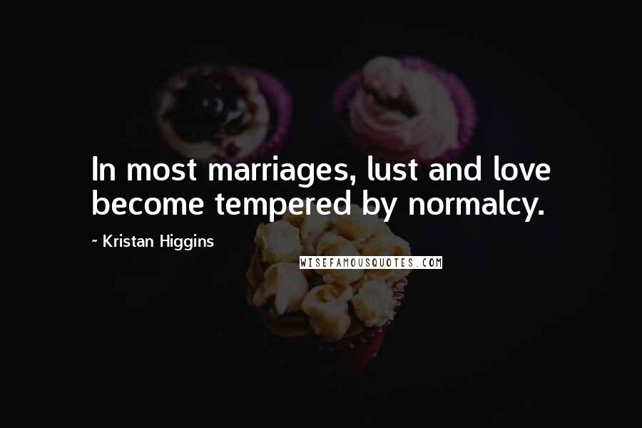 Kristan Higgins Quotes: In most marriages, lust and love become tempered by normalcy.