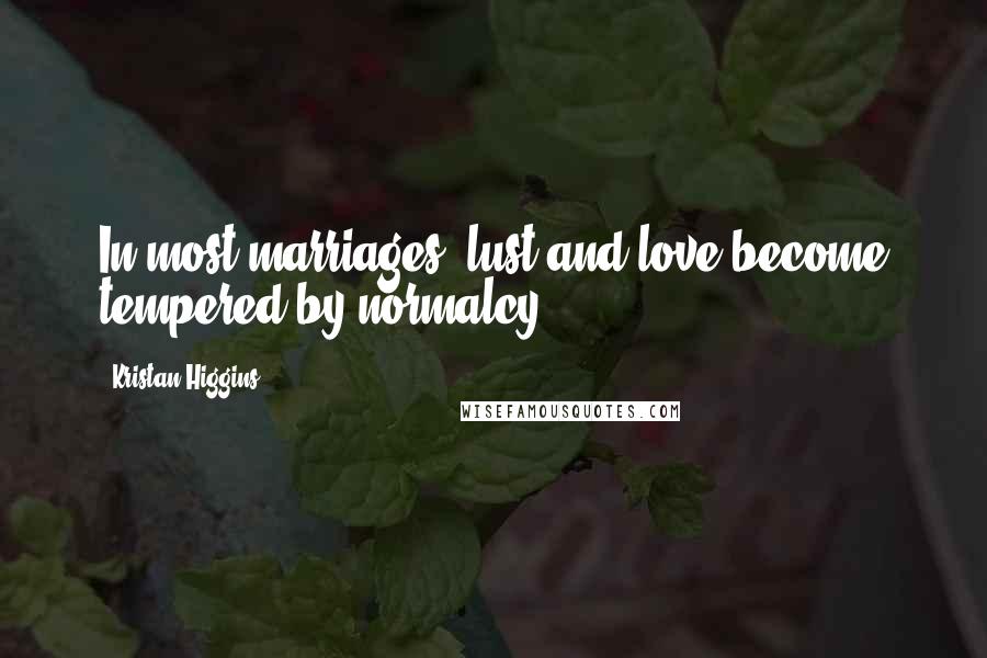 Kristan Higgins Quotes: In most marriages, lust and love become tempered by normalcy.