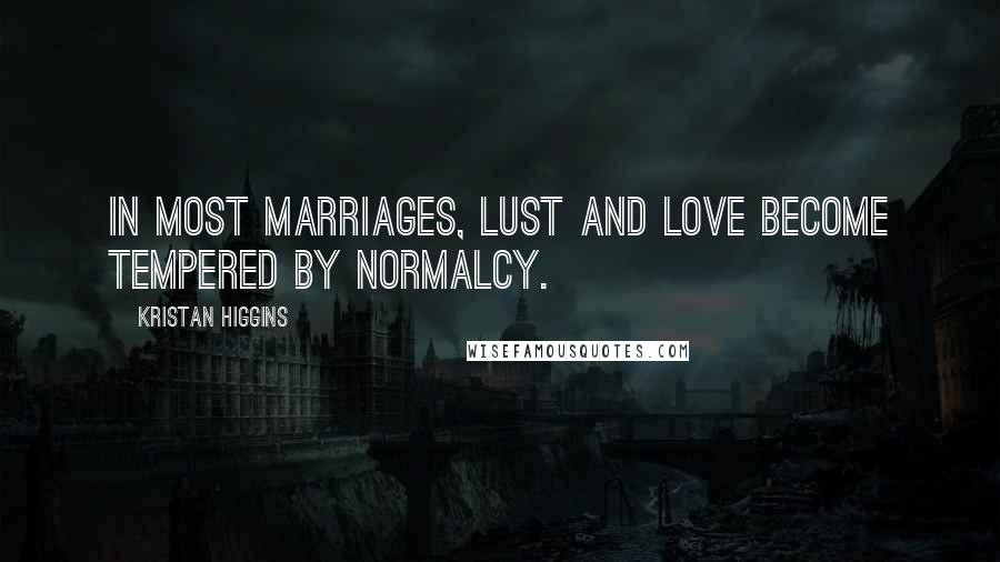 Kristan Higgins Quotes: In most marriages, lust and love become tempered by normalcy.