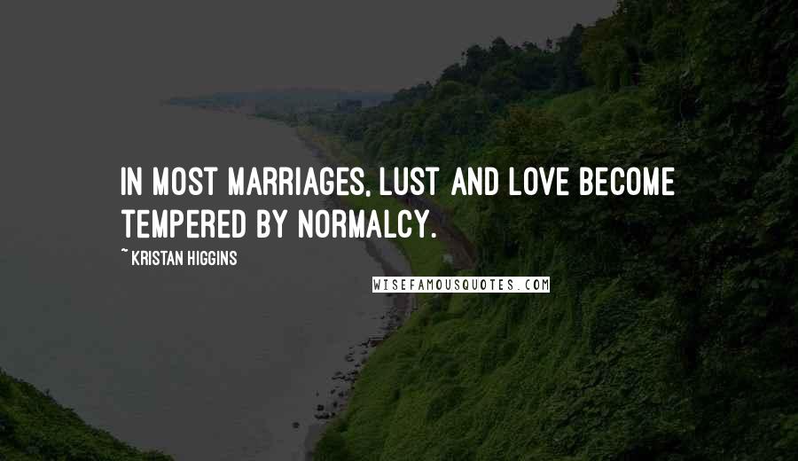 Kristan Higgins Quotes: In most marriages, lust and love become tempered by normalcy.