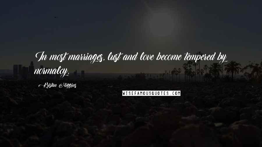 Kristan Higgins Quotes: In most marriages, lust and love become tempered by normalcy.