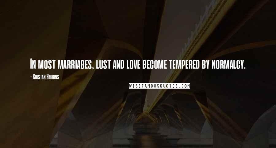 Kristan Higgins Quotes: In most marriages, lust and love become tempered by normalcy.